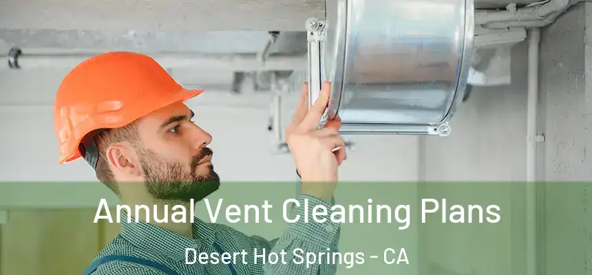 Annual Vent Cleaning Plans Desert Hot Springs - CA