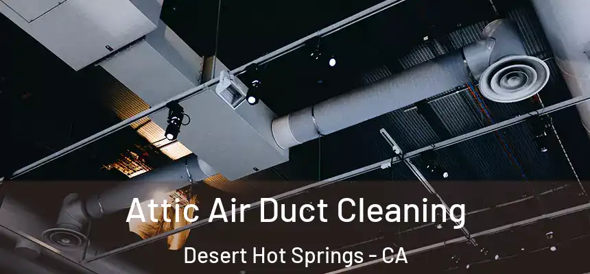 Attic Air Duct Cleaning Desert Hot Springs - CA
