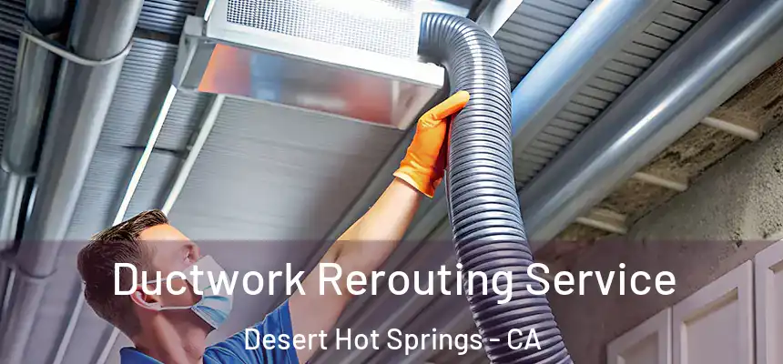 Ductwork Rerouting Service Desert Hot Springs - CA