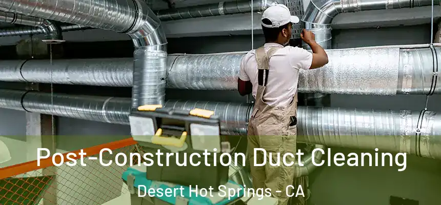  Post-Construction Duct Cleaning Desert Hot Springs - CA